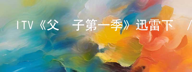 陳立果的動漫綜藝大全,ITV《父與子第一季》迅雷下載/在線觀看/百度云-犯罪/歷史載-美劇天堂